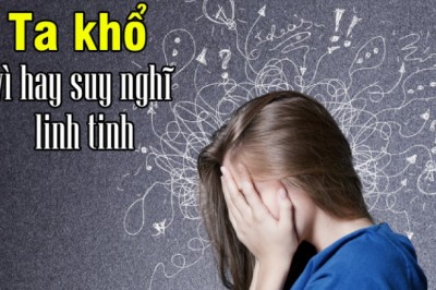 Ta khổ vì hay suy nghĩ linh tinh