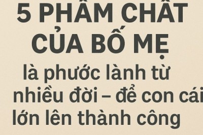 5 phẩm chất của bố mẹ là phước lành từ nhiều đời – để con cái lớn lên thành công và hạnh phúc