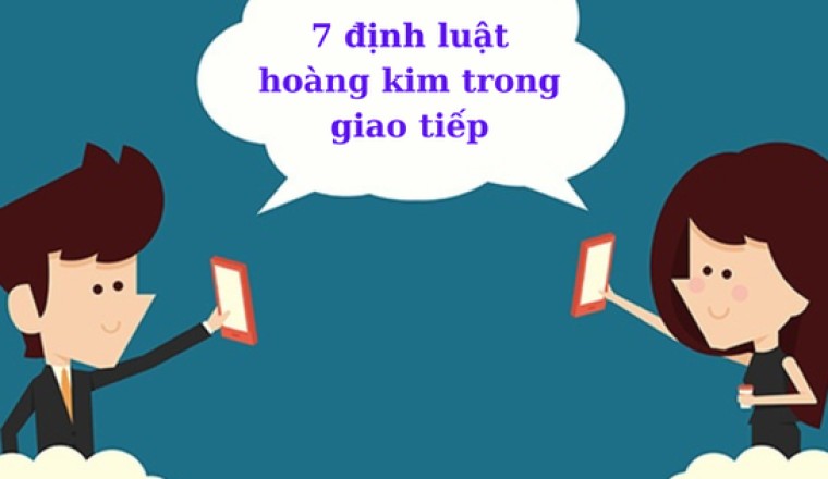 7 định luật hoàng kim trong giao tiếp: Đầu tư vào mối quan hệ chất lượng là đầu tư ĐÁNG TIỀN nhất!