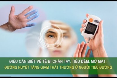 ĐIỀU CẦN BIẾT VỀ TÊ BÌ CHÂN TAY, TIỂU ĐÊM, MỜ MẮT, ĐƯỜNG HUYẾT TĂNG GIẢM Ở NGƯỜI TIỂU ĐƯỜNG